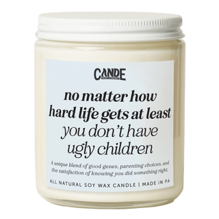 No Matter How Hard Life Gets At Least You Don't Have Ugly Children Candle